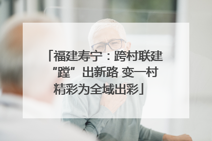福建寿宁：跨村联建“蹚”出新路 变一村精彩为全域出彩