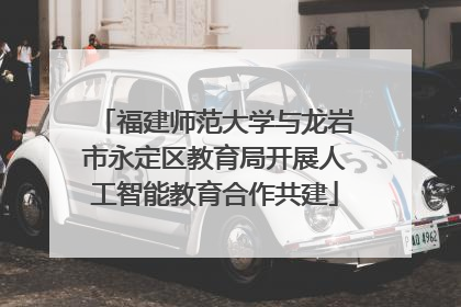 福建师范大学与龙岩市永定区教育局开展人工智能教育合作共建