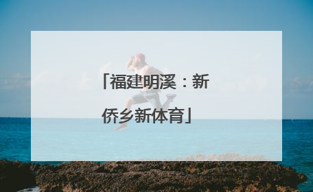 福建明溪：新侨乡新体育