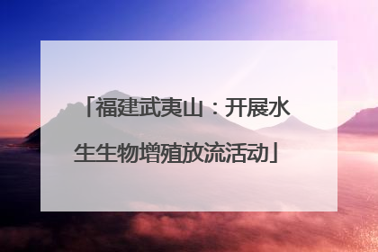 福建武夷山：开展水生生物增殖放流活动
