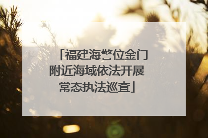 福建海警位金门附近海域依法开展常态执法巡查