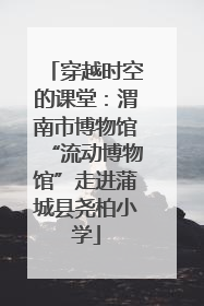 穿越时空的课堂：渭南市博物馆“流动博物馆”走进蒲城县尧柏小学