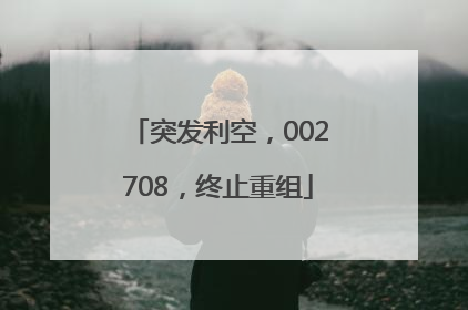 突发利空，002708，终止重组