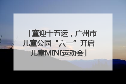 童迎十五运，广州市儿童公园“六一”开启儿童MINI运动会