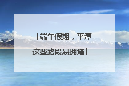 端午假期，平潭这些路段易拥堵