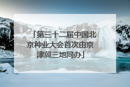 第三十二届中国北京种业大会首次由京津冀三地同办