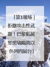 第1现场｜拒撤攻击性武器！巴黎航展竖黑墙隔离以色列四展台