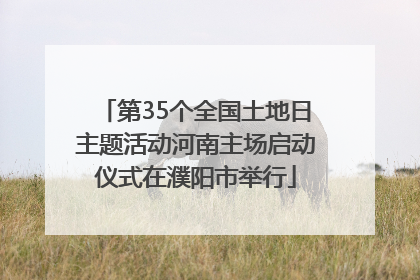 第35个全国土地日主题活动河南主场启动仪式在濮阳市举行