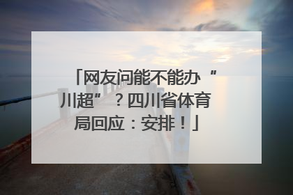 网友问能不能办“川超”？四川省体育局回应：安排！