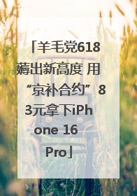 羊毛党618薅出新高度 用“京补合约”83元拿下iPhone 16 Pro