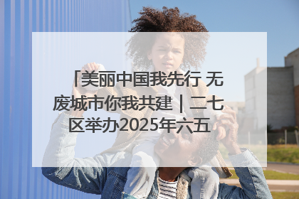 美丽中国我先行 无废城市你我共建｜二七区举办2025年六五环境日主题宣传活动