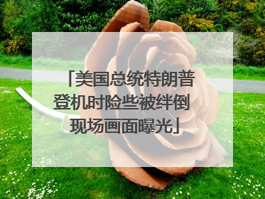 美国总统特朗普登机时险些被绊倒 现场画面曝光
