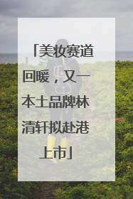 美妆赛道回暖，又一本土品牌林清轩拟赴港上市