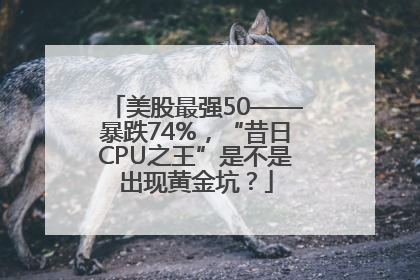 美股最强50——暴跌74%，“昔日CPU之王”是不是出现黄金坑？