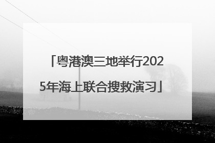 粤港澳三地举行2025年海上联合搜救演习