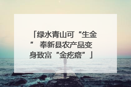 绿水青山可“生金” 奉新县农产品变身致富“金疙瘩”