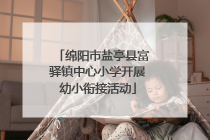 绵阳市盐亭县富驿镇中心小学开展幼小衔接活动