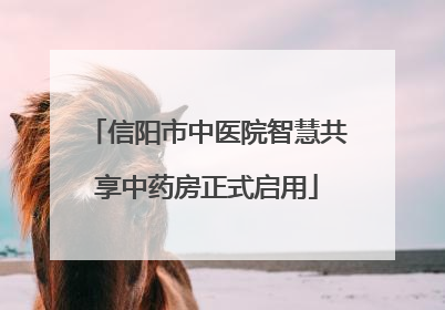 信阳市中医院智慧共享中药房正式启用