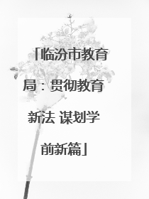 临汾市教育局：贯彻教育新法 谋划学前新篇