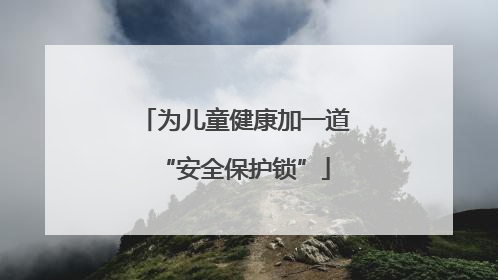 为儿童健康加一道“安全保护锁”