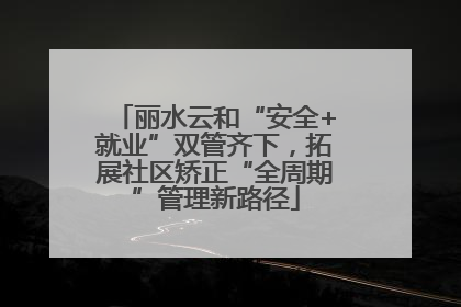 丽水云和“安全+就业”双管齐下，拓展社区矫正“全周期”管理新路径