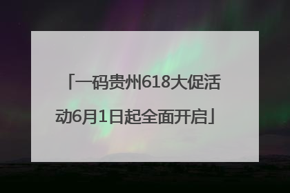 一码贵州618大促活动6月1日起全面开启