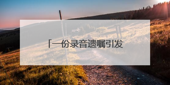 一份录音遗嘱引发继承人纠纷，遗嘱该怎么立才有效？