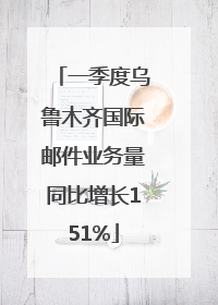 一季度乌鲁木齐国际邮件业务量同比增长151%