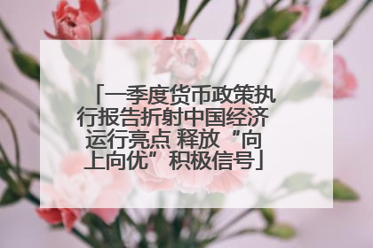 一季度货币政策执行报告折射中国经济运行亮点 释放“向上向优”积极信号