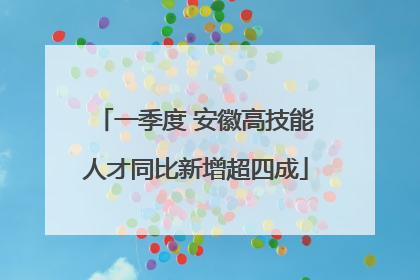 一季度 安徽高技能人才同比新增超四成