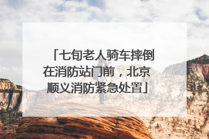 七旬老人骑车摔倒在消防站门前，北京顺义消防紧急处置