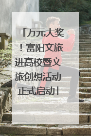 万元大奖！富阳文旅进高校暨文旅创想活动正式启动