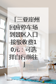 三亚崖州回应停车场到景区入口接驳收费10元：可选择自行前往
