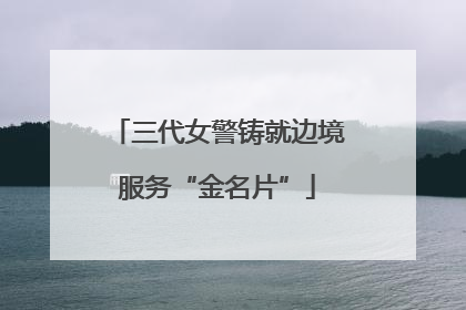 三代女警铸就边境服务“金名片”
