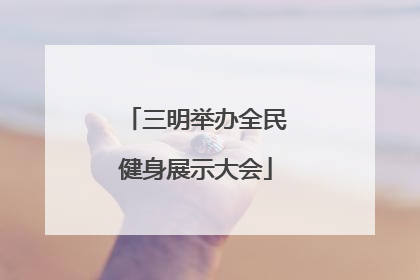 三明举办全民健身展示大会