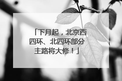 下月起，北京西四环、北四环部分主路将大修！