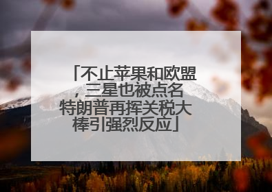 不止苹果和欧盟，三星也被点名 特朗普再挥关税大棒引强烈反应