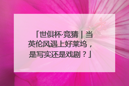 世俱杯·竞猜｜当英伦风遇上好莱坞，是写实还是戏剧？