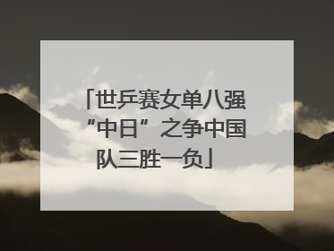世乒赛女单八强“中日”之争中国队三胜一负