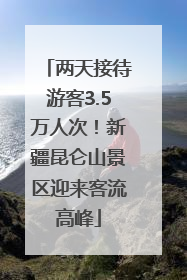 两天接待游客3.5万人次！新疆昆仑山景区迎来客流高峰