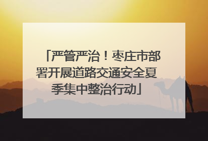 严管严治！枣庄市部署开展道路交通安全夏季集中整治行动