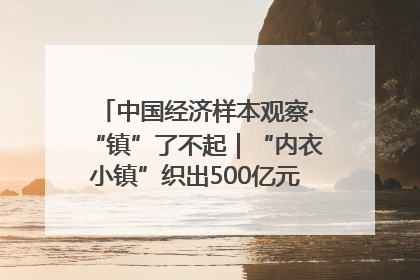 中国经济样本观察·“镇”了不起｜“内衣小镇”织出500亿元“里子产业”