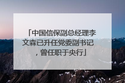 中国信保副总经理李文森已升任党委副书记，曾任职于央行