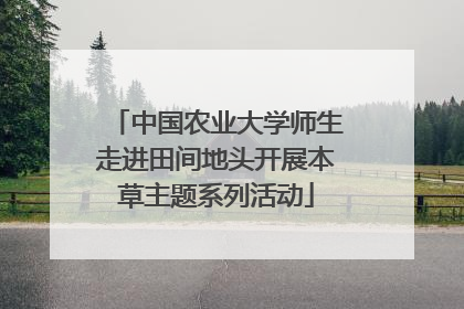 中国农业大学师生走进田间地头开展本草主题系列活动