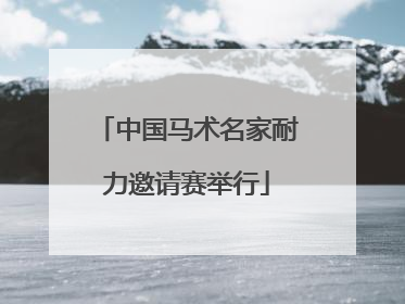 中国马术名家耐力邀请赛举行