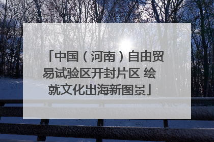 中国（河南）自由贸易试验区开封片区 绘就文化出海新图景