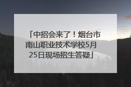 中招会来了！烟台市南山职业技术学校5月25日现场招生答疑