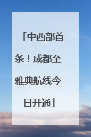 中西部首条！成都至雅典航线今日开通