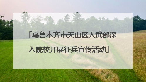 乌鲁木齐市天山区人武部深入院校开展征兵宣传活动