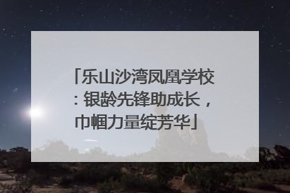 乐山沙湾凤凰学校：银龄先锋助成长，巾帼力量绽芳华